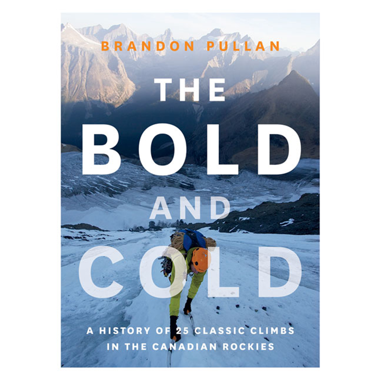 The Bold and Cold : A History of 25 Classic Climbs in the Canadian Rockies