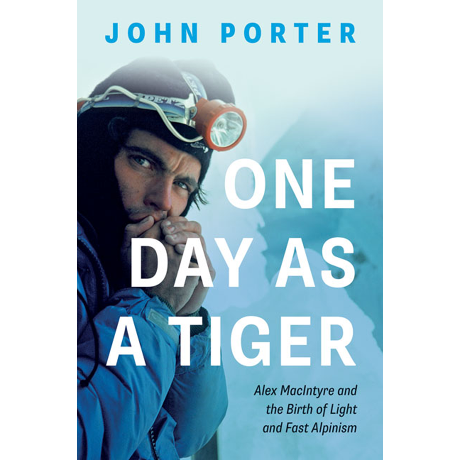 One Day as a Tiger : Alex MacIntyre and the Birth of Light and Fast Alpinism